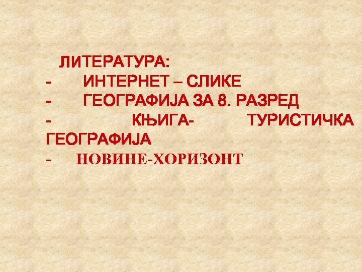  ЛИТЕРАТУРА: - ИНТЕРНЕТ – СЛИКЕ - ГЕОГРАФИЈА ЗА 8. РАЗРЕД - КЊИГАТУРИСТИЧКА ГЕОГРАФИЈА