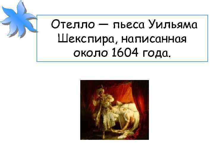  Отелло — пьеса Уильяма Шекспира, написанная около 1604 года. 