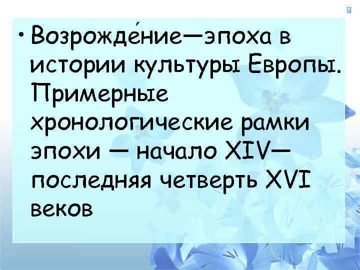  • Возрожде ние—эпоха в истории культуры Европы. Примерные хронологические рамки эпохи — начало