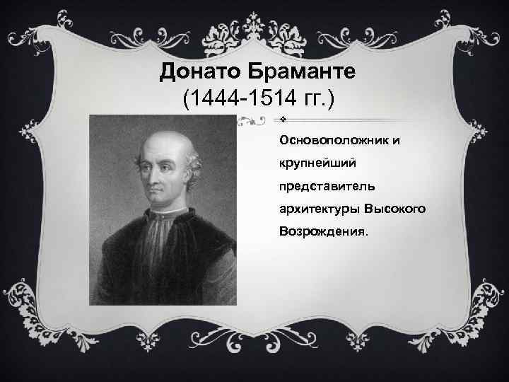 Донато Браманте (1444 -1514 гг. ) Основоположник и крупнейший представитель архитектуры Высокого Возрождения. 