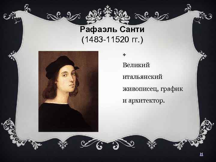 Рафаэль Санти (1483 -11520 гг. ) Великий итальянский живописец, график и архитектор. н 