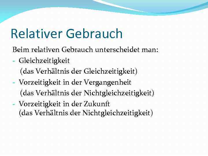 Relativer Gebrauch Beim relativen Gebrauch unterscheidet man: - Gleichzeitigkeit (das Verhältnis der Gleichzeitigkeit) -