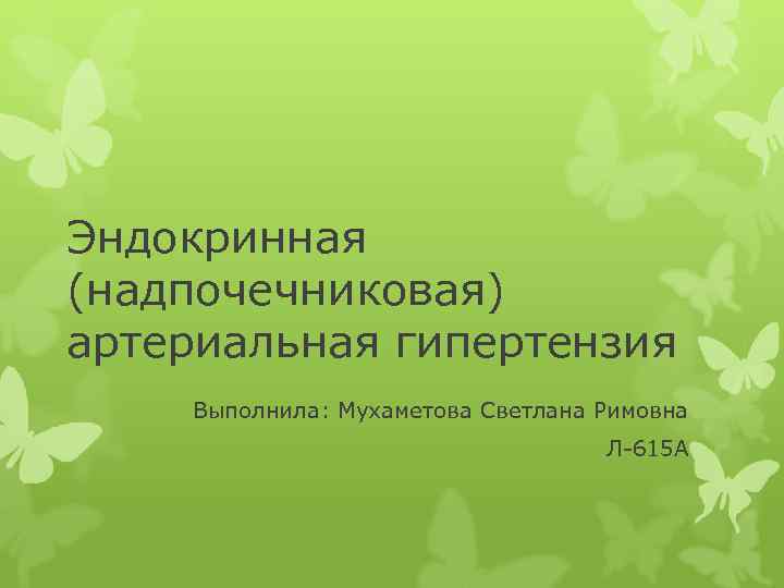Эндокринная (надпочечниковая) артериальная гипертензия Выполнила: Мухаметова Светлана Римовна Л-615 А 