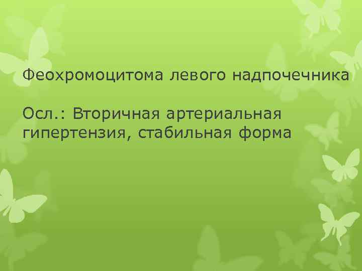 Феохромоцитома левого надпочечника Осл. : Вторичная артериальная гипертензия, стабильная форма 