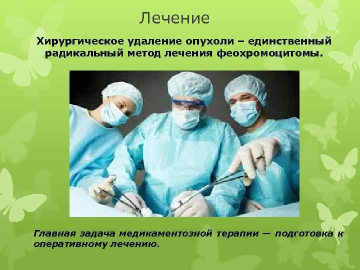 Лечение Хирургическое удаление опухоли – единственный радикальный метод лечения феохромоцитомы. Главная задача медикаментозной терапии