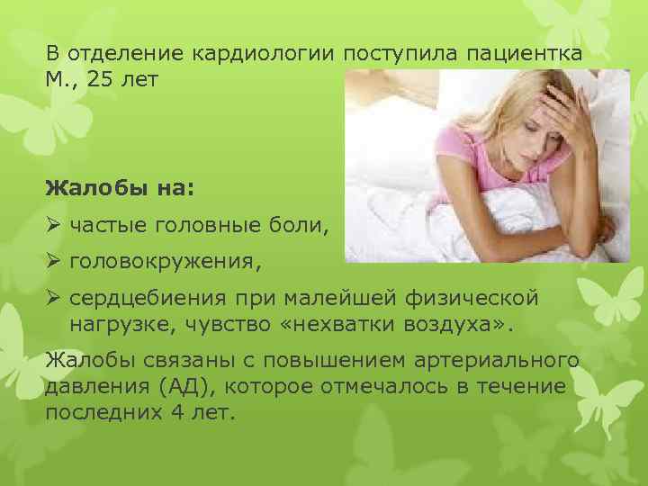 В отделение кардиологии поступила пациентка М. , 25 лет Жалобы на: Ø частые головные