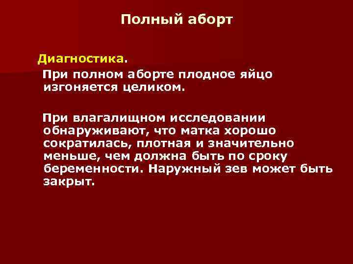 Полный аборт Диагностика. При полном аборте плодное яйцо изгоняется целиком. При влагалищном исследовании обнаруживают,