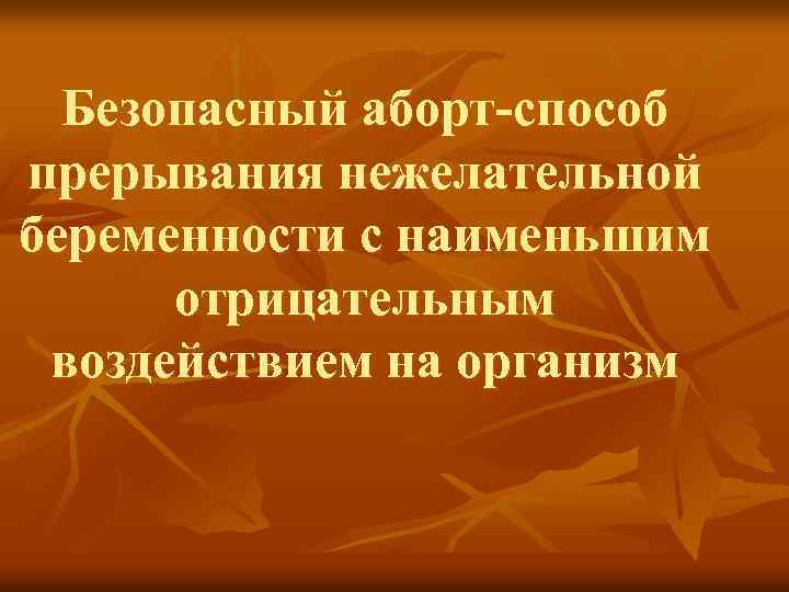 Безопасный аборт-способ прерывания нежелательной беременности с наименьшим отрицательным воздействием на организм 