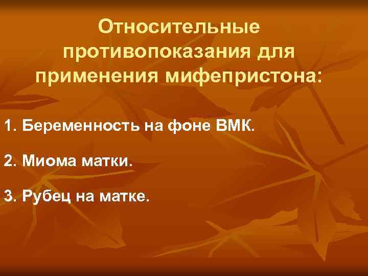 Относительные противопоказания для применения мифепристона: 1. Беременность на фоне ВМК. 2. Миома матки. 3.