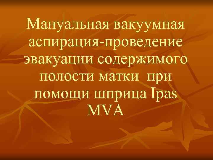 Мануальная вакуумная аспирация-проведение эвакуации содержимого полости матки при помощи шприца Ipas MVA 