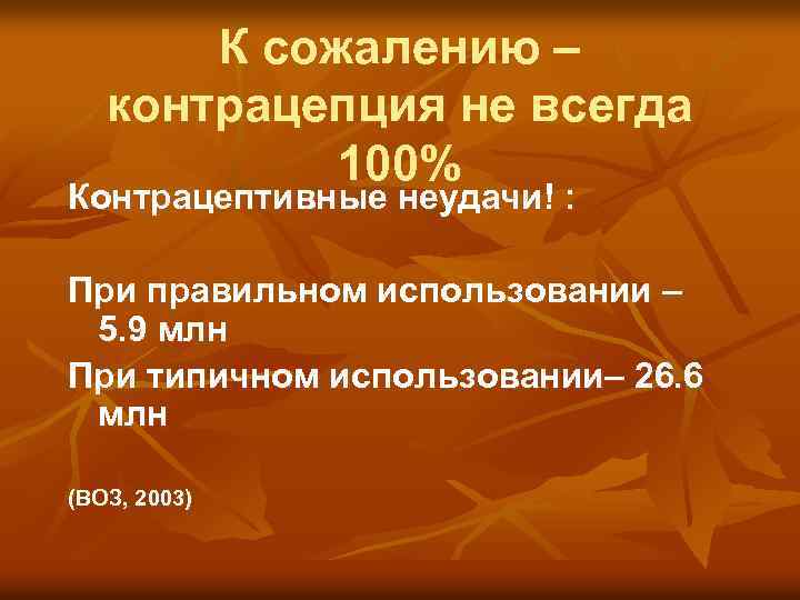 К сожалению – контрацепция не всегда 100% Контрацептивные неудачи! : При правильном использовании –