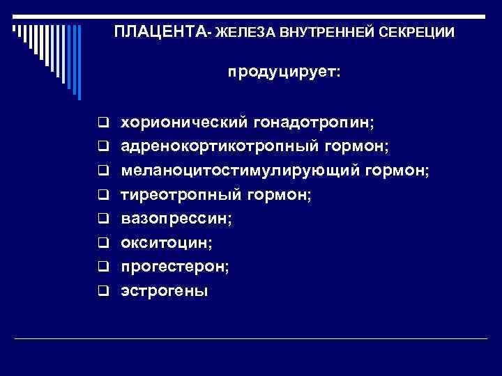 ПЛАЦЕНТА- ЖЕЛЕЗА ВНУТРЕННЕЙ СЕКРЕЦИИ продуцирует: q хорионический гонадотропин; q адренокортикотропный гормон; q меланоцитостимулирующий гормон;