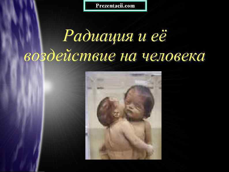 Prezentacii. com Радиация и её воздействие на человека 