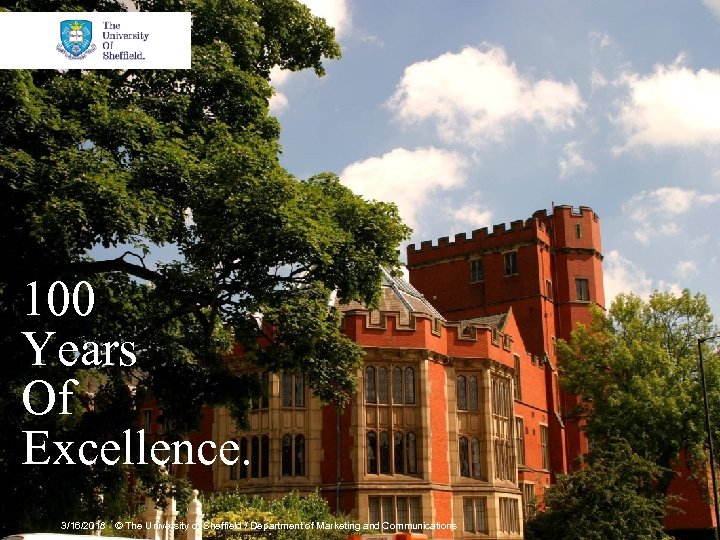 100 Years Of Excellence. 3/16/2018 © The University of Sheffield / Department of Marketing
