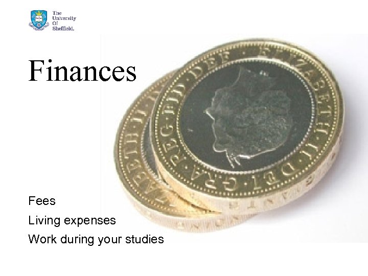 Finances Fees Living expenses Work during your studies 3/16/2018 © The University of Sheffield