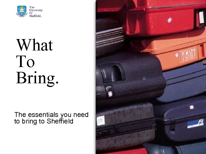 What To Bring. The essentials you need to bring to Sheffield 