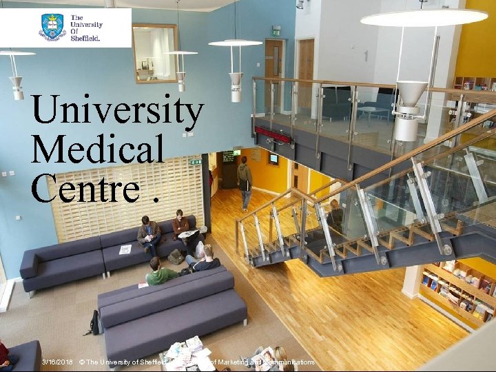 University Medical Centre. 3/16/2018 © The University of Sheffield / Department of Marketing and