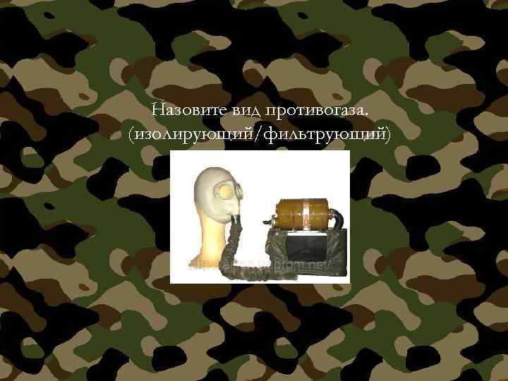Назовите вид противогаза. (изолирующий/фильтрующий) 