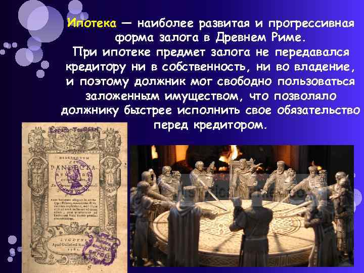 Ипотека — наиболее развитая и прогрессивная форма залога в Древнем Риме. При ипотеке предмет