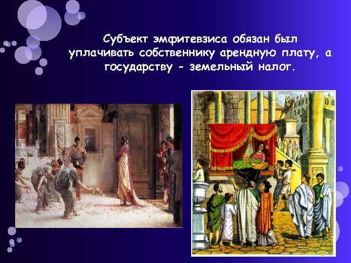 Субъект эмфитевзиса обязан был уплачивать собственнику арендную плату, а государству - земельный налог. 