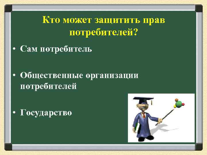 Кто может защитить прав потребителей? • Сам потребитель • Общественные организации потребителей • Государство