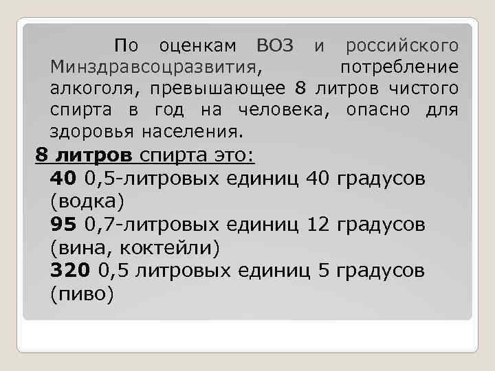 По оценкам ВОЗ и российского Минздравсоцразвития, потребление алкоголя, превышающее 8 литров чистого спирта в