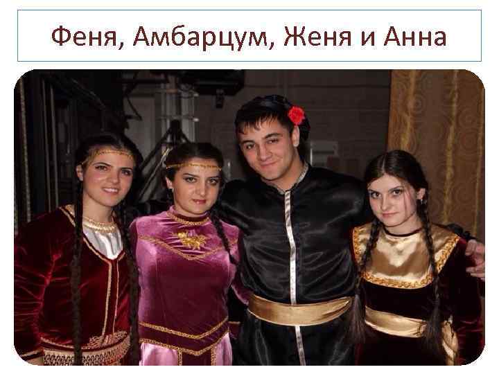 Феня, Амбарцум, Женя и Анна 