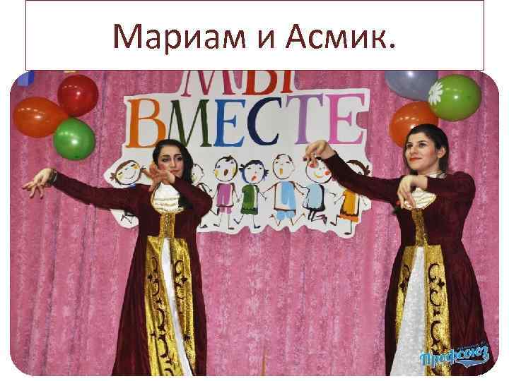 Мариам и Асмик. 