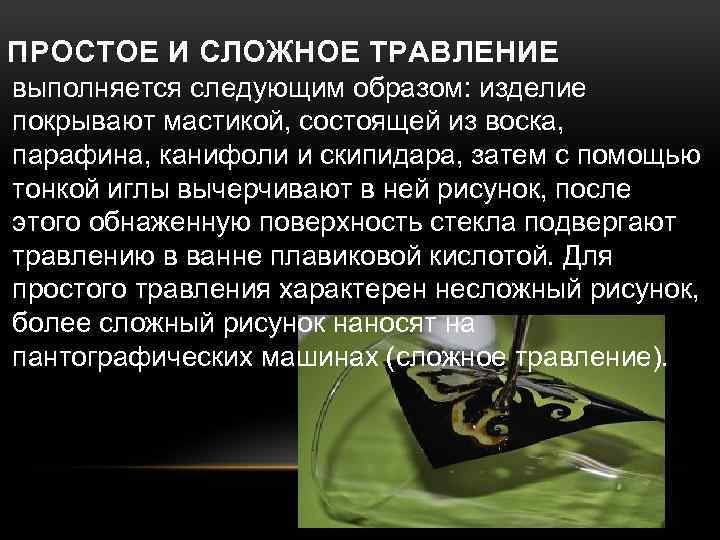 ПРОСТОЕ И СЛОЖНОЕ ТРАВЛЕНИЕ выполняется следующим образом: изделие покрывают мастикой, состоящей из воска, парафина,