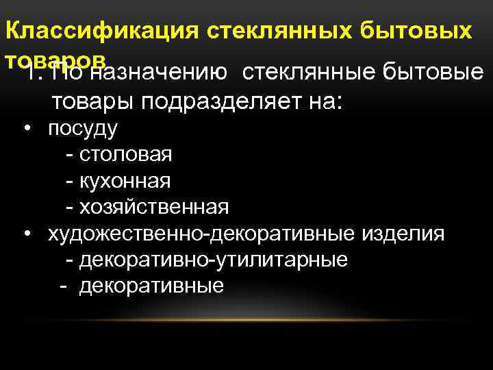 Классификация стеклянных бытовых товаров 1. По назначению стеклянные бытовые товары подразделяет на: • посуду