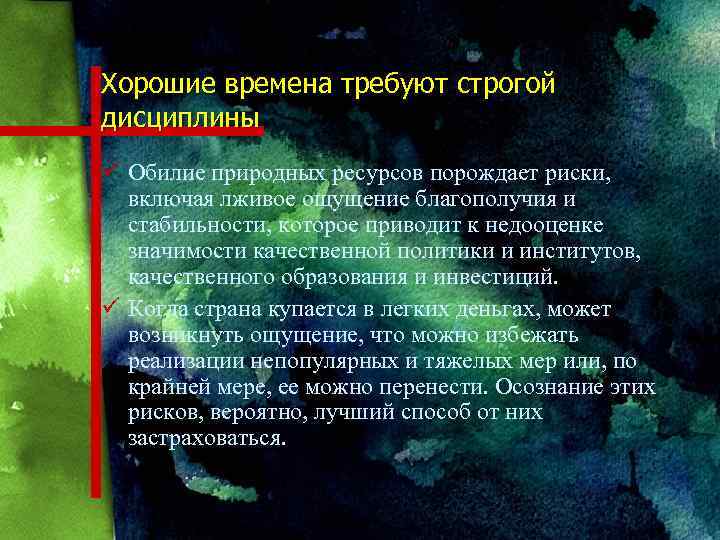 Хорошие времена требуют строгой дисциплины ü Обилие природных ресурсов порождает риски, включая лживое ощущение