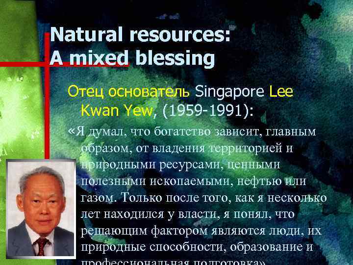 Natural resources: A mixed blessing Отец основатель Singapore Lee Kwan Yew, (1959 -1991): «Я