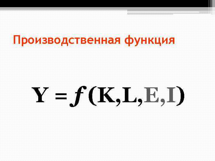 Производственная функция Y = f (K, L, E, I) 