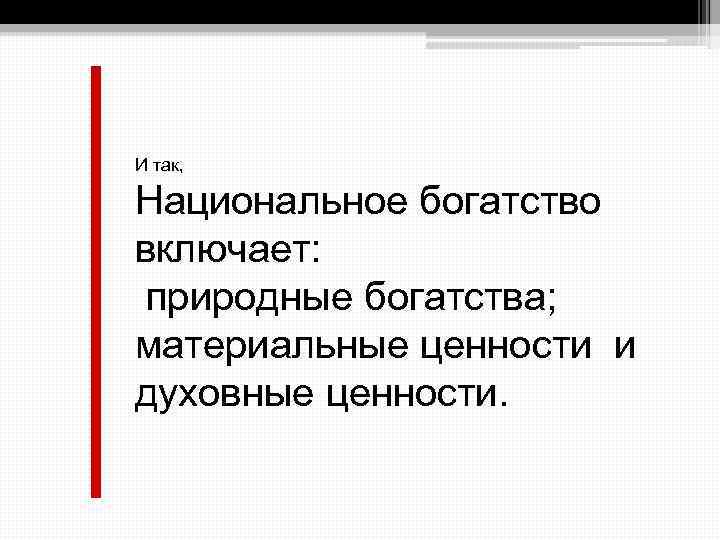 И так, Национальное богатство включает: природные богатства; материальные ценности и духовные ценности. 