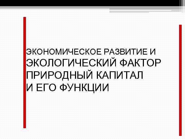 ЭКОНОМИЧЕСКОЕ РАЗВИТИЕ И ЭКОЛОГИЧЕСКИЙ ФАКТОР ПРИРОДНЫЙ КАПИТАЛ И ЕГО ФУНКЦИИ 