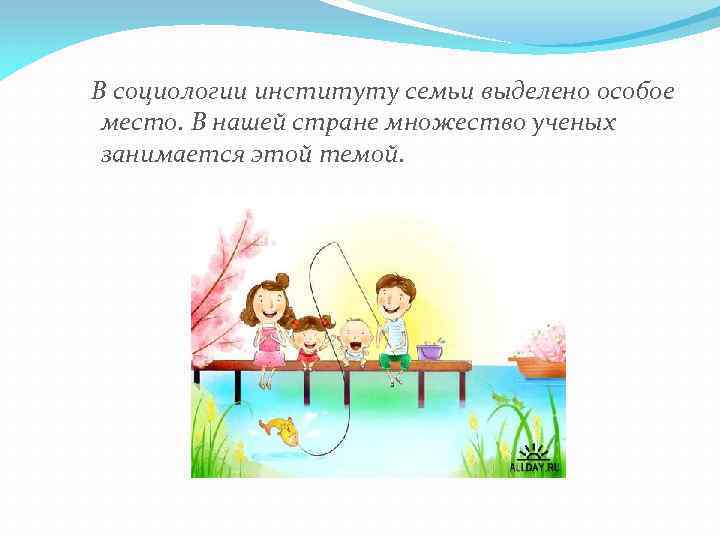  В социологии институту семьи выделено особое место. В нашей стране множество ученых занимается