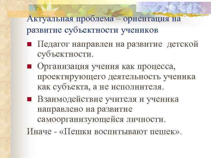 Актуальная проблема – ориентация на развитие субъектности учеников Педагог направлен на развитие детской субъектности.