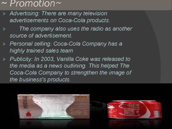 ~ Promotion~ Advertising: There are many television advertisements on Coca-Cola products. Ø The company