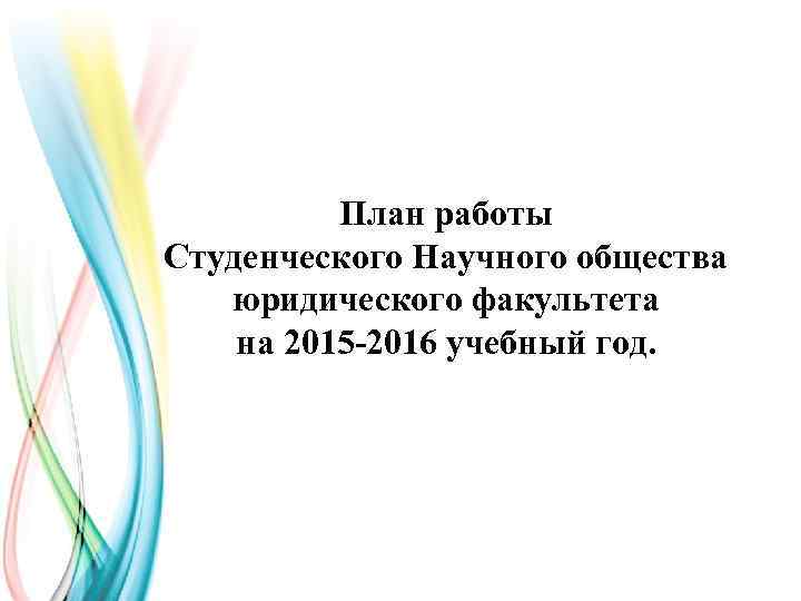 План работы Студенческого Научного общества юридического факультета на 2015 -2016 учебный год. 