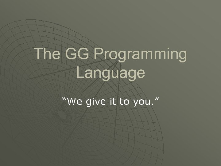 The GG Programming Language “We give it to you. ” 