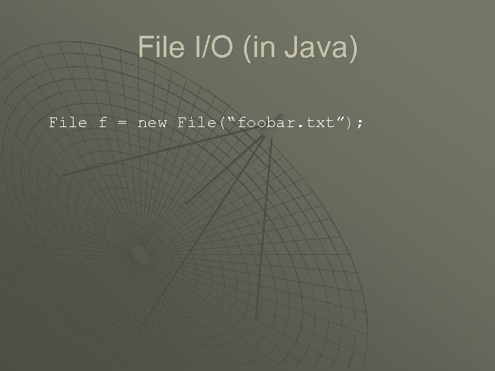 File I/O (in Java) File f = new File(“foobar. txt”); 