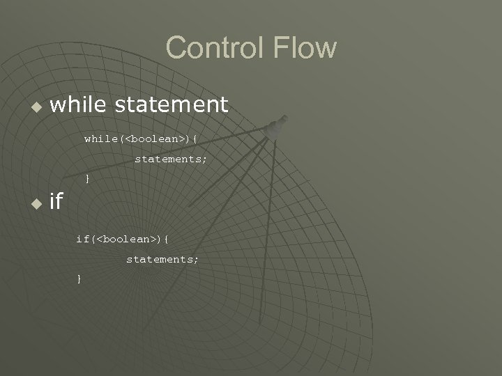 Control Flow u while statement while(<boolean>){ statements; } u if if(<boolean>){ statements; } 