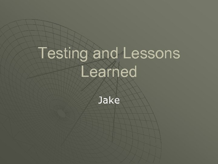 Testing and Lessons Learned Jake 