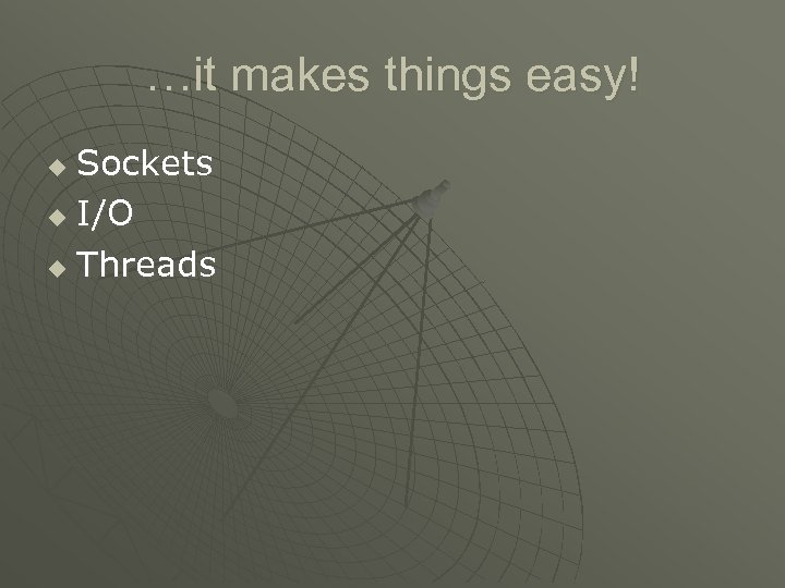 …it makes things easy! Sockets u I/O u Threads u 