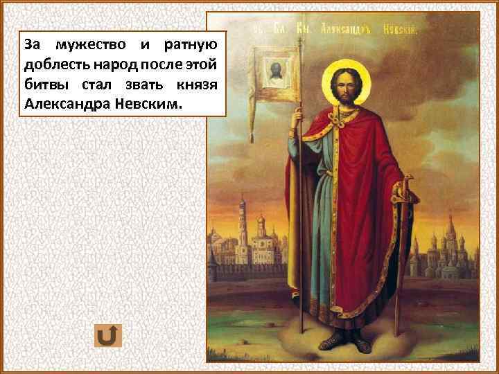За мужество и ратную доблесть народ после этой битвы стал звать князя Александра Невским.