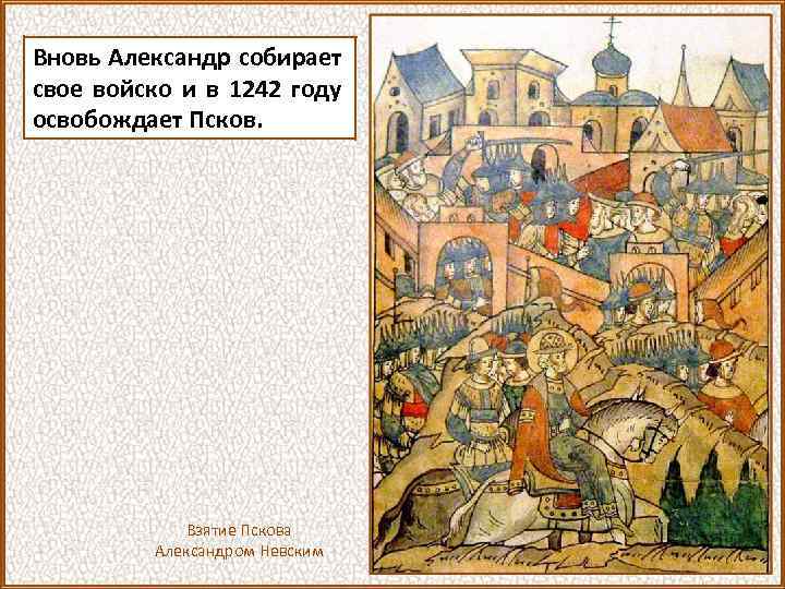 Вновь Александр собирает свое войско и в 1242 году освобождает Псков. Взятие Пскова Александром