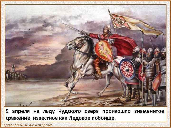 5 апреля на льду Чудского озера произошло знаменитое сражение, известное как Ледовое побоище. Алексей