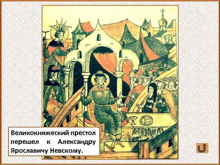 Великокняжеский престол перешел к Александру Ярославичу Невскому. 