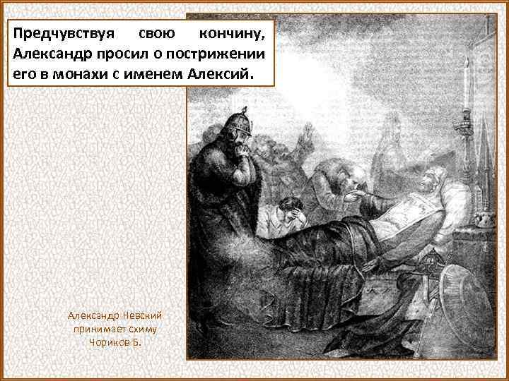 Предчувствуя свою кончину, Александр просил о пострижении его в монахи с именем Алексий. Александр