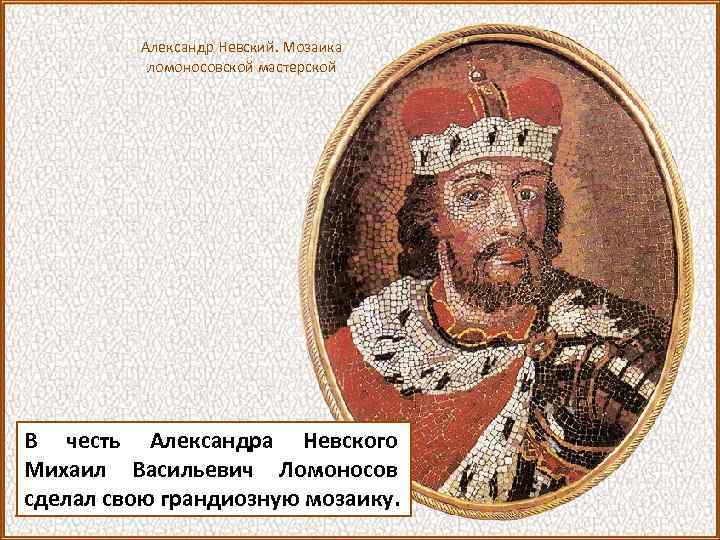 Александр Невский. Мозаика ломоносовской мастерской В честь Александра Невского Михаил Васильевич Ломоносов сделал свою
